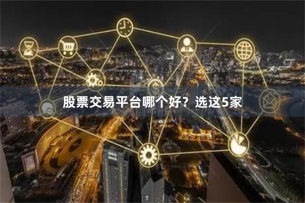 股票交易平台哪个好？选这5家