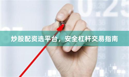 炒股配资选平台，安全杠杆交易指南
