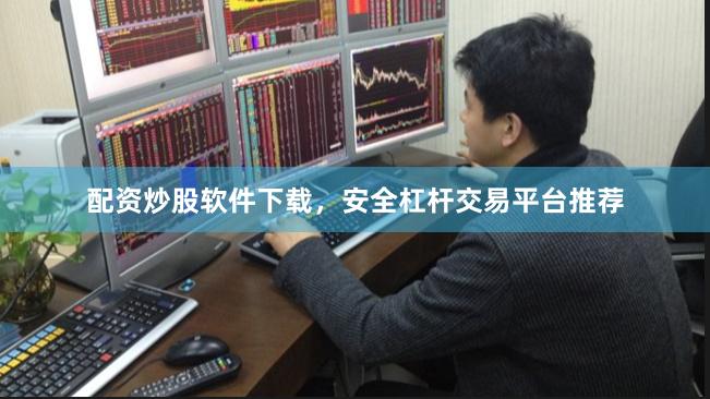 配资炒股软件下载，安全杠杆交易平台推荐