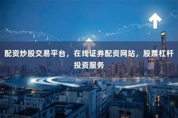 配资炒股交易平台，在线证券配资网站，股票杠杆投资服务