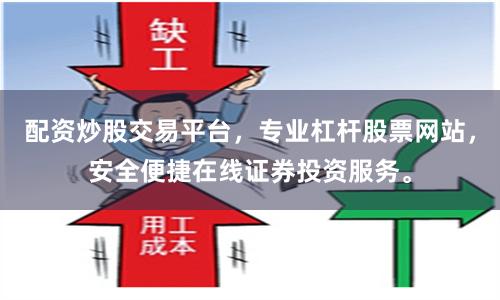 配资炒股交易平台，专业杠杆股票网站，安全便捷在线证券投资服务。